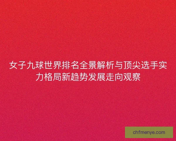 女子九球世界排名全景解析与顶尖选手实力格局新趋势发展走向观察