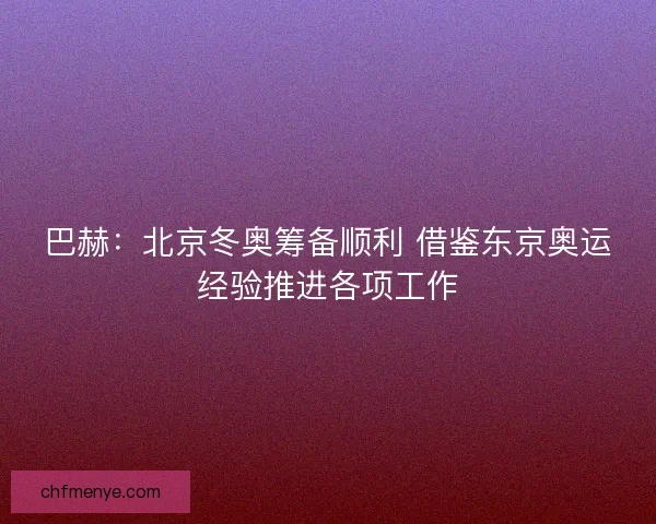 巴赫：北京冬奥筹备顺利 借鉴东京奥运经验推进各项工作