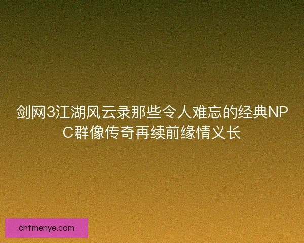剑网3江湖风云录那些令人难忘的经典NPC群像传奇再续前缘情义长