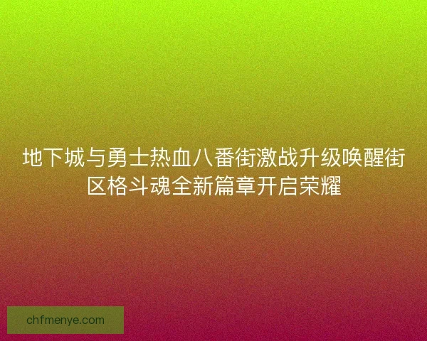 地下城与勇士热血八番街激战升级唤醒街区格斗魂全新篇章开启荣耀