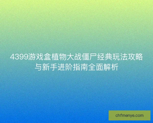 4399游戏盒植物大战僵尸经典玩法攻略与新手进阶指南全面解析
