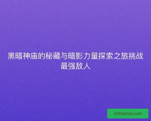 黑暗神庙的秘藏与暗影力量探索之旅挑战最强敌人