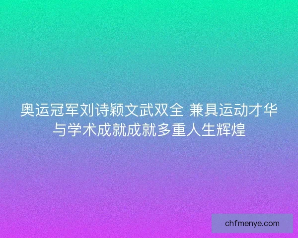 奥运冠军刘诗颖文武双全 兼具运动才华与学术成就成就多重人生辉煌