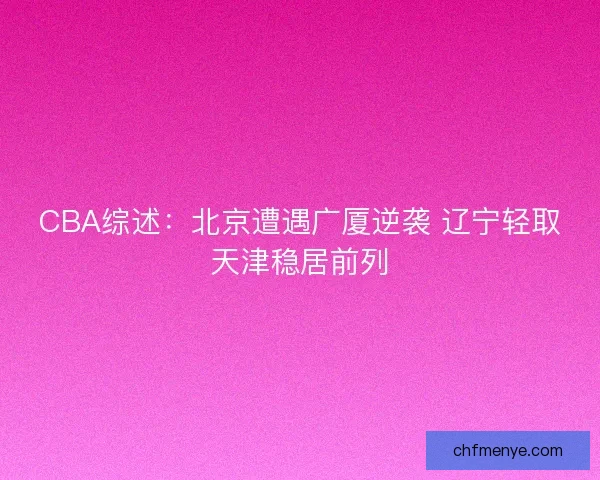 CBA综述：北京遭遇广厦逆袭 辽宁轻取天津稳居前列
